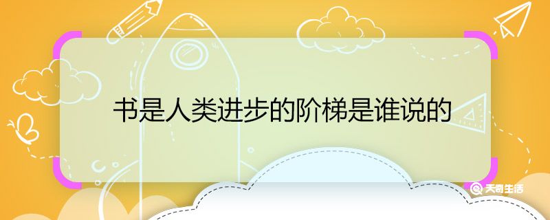 书是人类进步的阶梯是谁说的 书是人类进步的阶梯这句话是谁说的