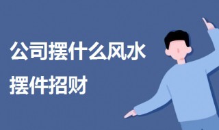 公司摆什么风水摆件招财 公司摆什么风水摆件招财最好