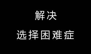 如何解决选择困难综合症 怎样解决选择困难综合症