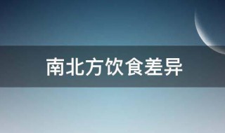 南北方饮食差异（南北方饮食差异表现在哪些方面）