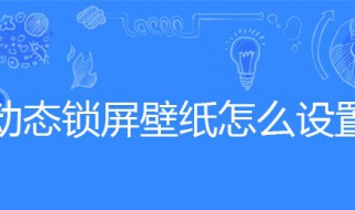 动态锁屏壁纸怎么设置（华为手机动态锁屏壁纸怎么设置）