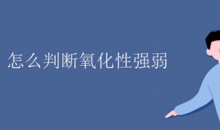 氧化性强弱怎么判断（离子氧化性强弱怎么判断）