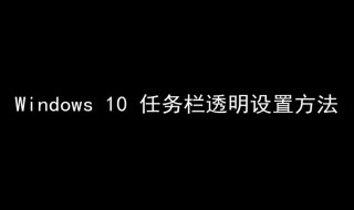 win10任务栏怎么变透明（win10任务栏怎么变透明了）