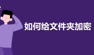 如何给文件夹加密设置密码 如何给文件夹加密设置密码不压缩