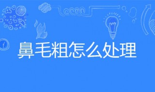 鼻毛粗怎么处理 鼻毛粗怎么处理最好
