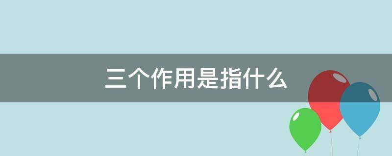 三个作用是指什么 三个作用是指什么意思