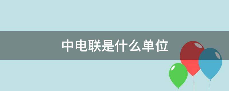 中电联是什么单位 中电联全称是什么