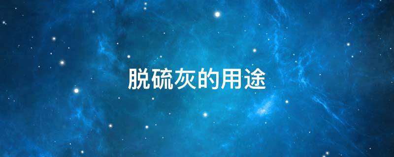 脱硫灰的用途 脱硫灰的用途收购