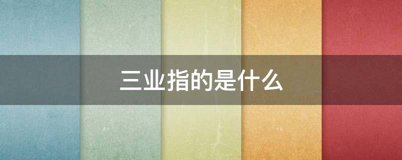 三业指的是什么 三业指的是什么 就业