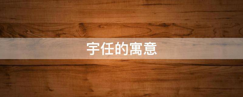 宇任的寓意 宇这个名字的寓意是什么