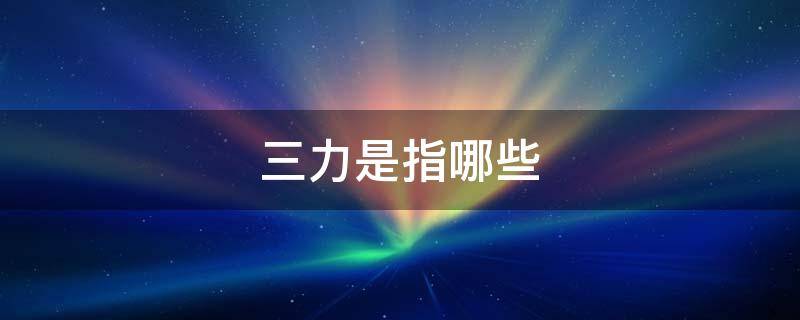 三力是指哪些 管理三力是指哪些