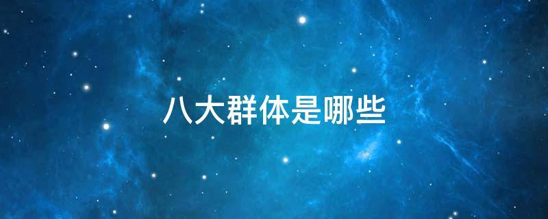 八大群体是哪些（八大群体有哪些）