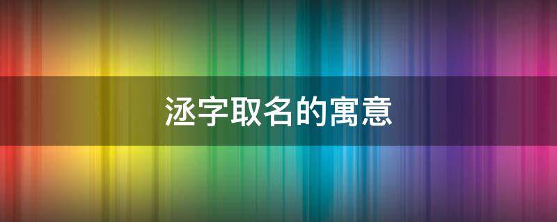 洆字取名的寓意 洆字取名的寓意好吗