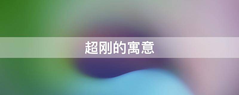 超刚的寓意 刚字的寓意和象征