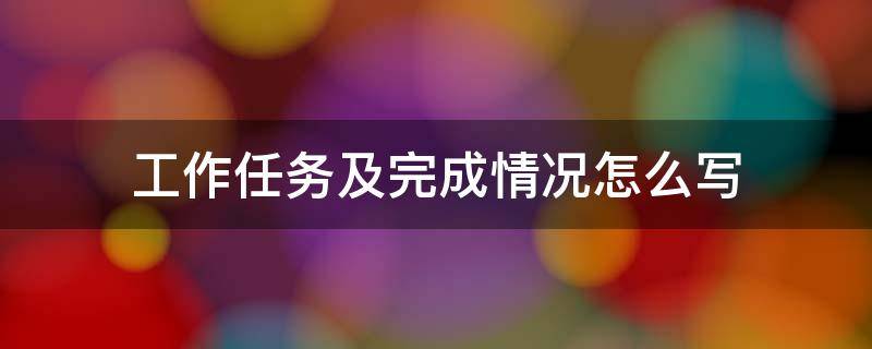 工作任务及完成情况怎么写 工作任务及完成情况怎么写简短