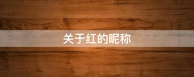 关于红的昵称（关于红的昵称大全）