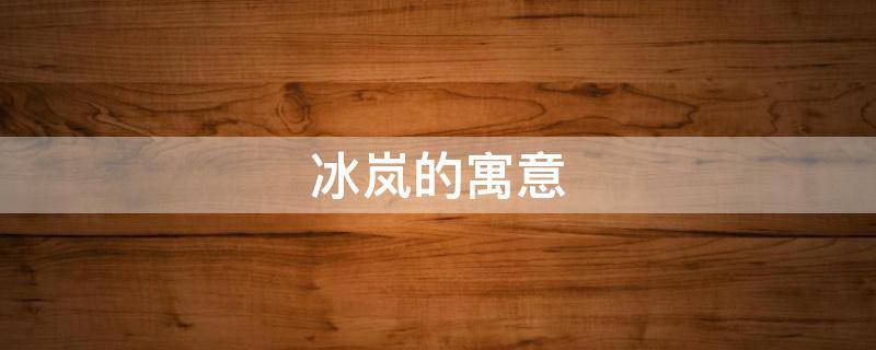 冰岚的寓意（岚寓意好吗）