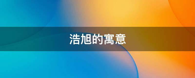 浩旭的寓意 浩旭什么意思