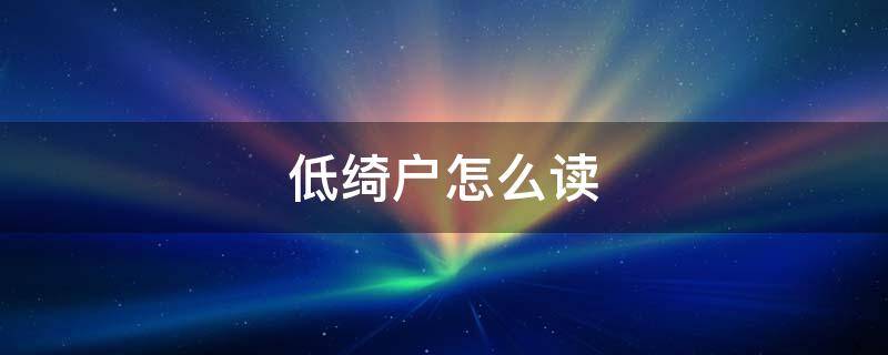 低绮户怎么读（但愿人长久低绮户怎么读）