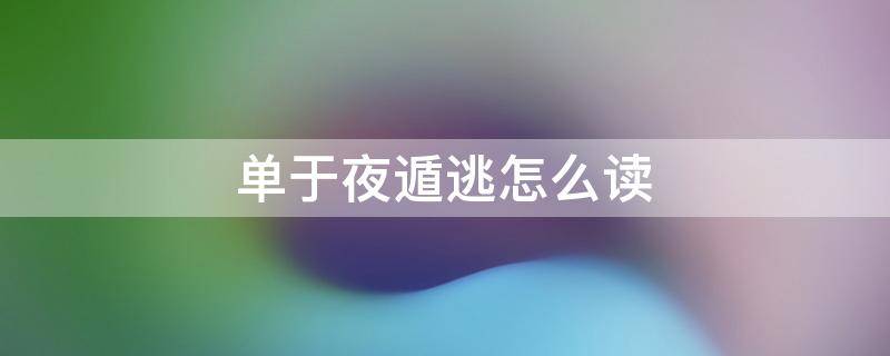 单于夜遁逃怎么读 单于夜遁逃怎么解释