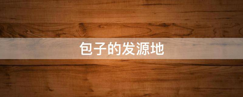包子的发源地 包子发源于哪里