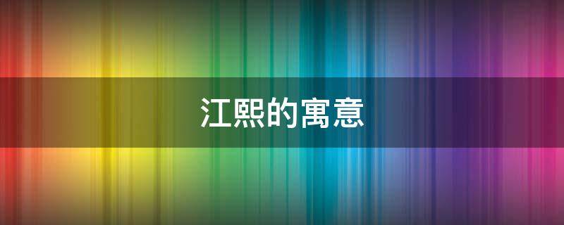 江熙的寓意 江梓熙这个名字的寓意