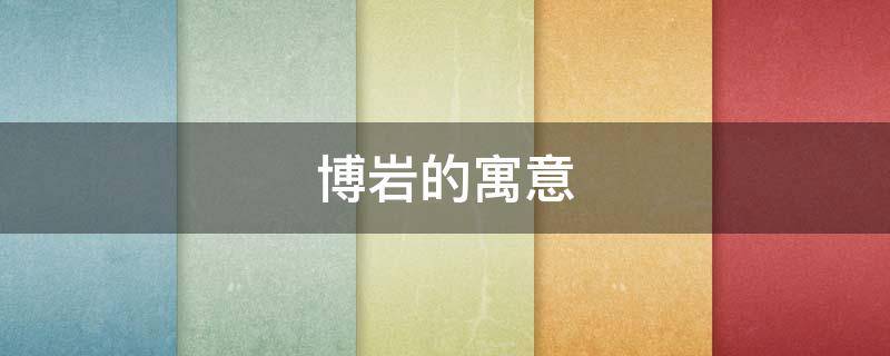 博岩的寓意（博岩名字的寓意）