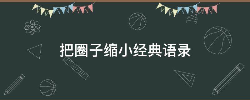 把圈子缩小经典语录 把圈子缩小的说说