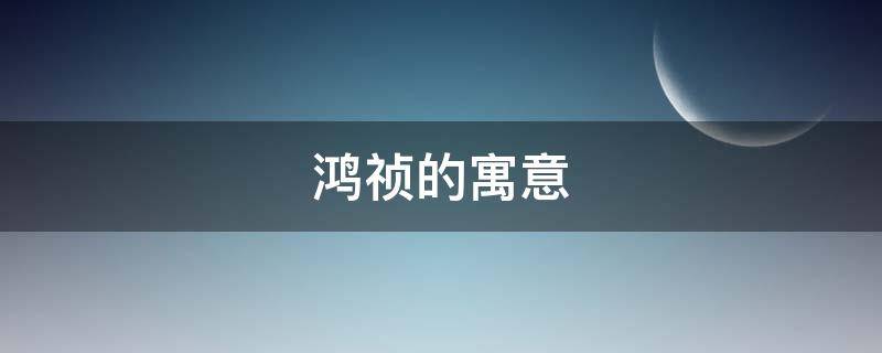 鸿祯的寓意（鸿泰祯祥是什么意思）