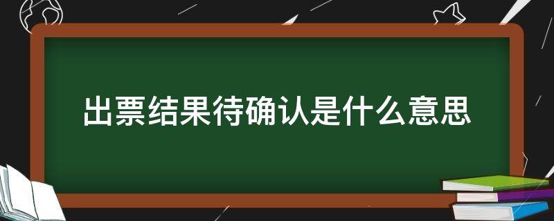 出票结果待确认是什么意思 出票结果待确认啥意思