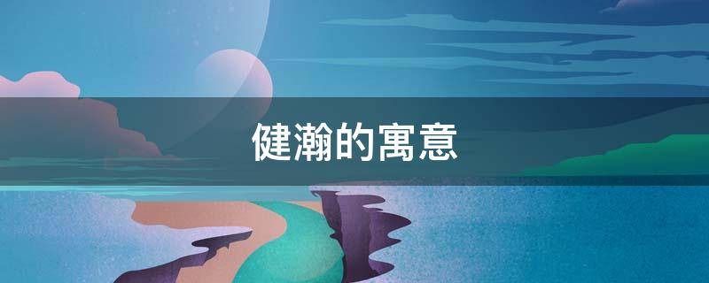 健瀚的寓意 瀚这个名字的寓意