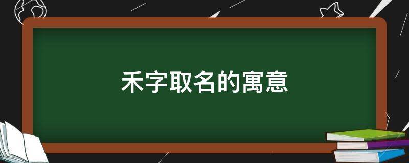 禾字取名的寓意（禾字取名的寓意男孩）