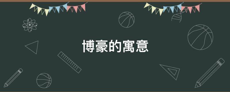 博豪的寓意 豪和博可以组成什么词语
