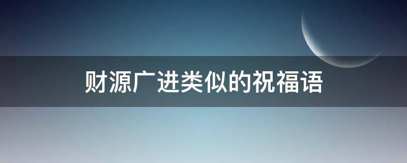 财源广进类似的祝福语 财源广进类似的祝福语幽默