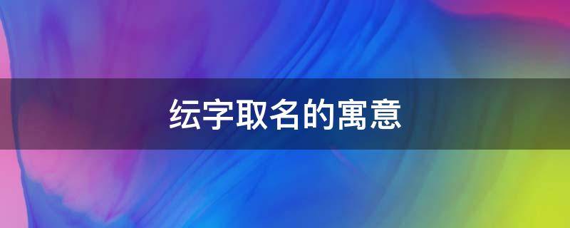 纭字取名的寓意（纭字取名好吗）