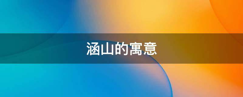 涵山的寓意 涵山什么意思
