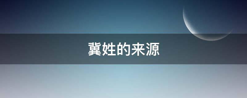 冀姓的来源（关于冀姓的来源）