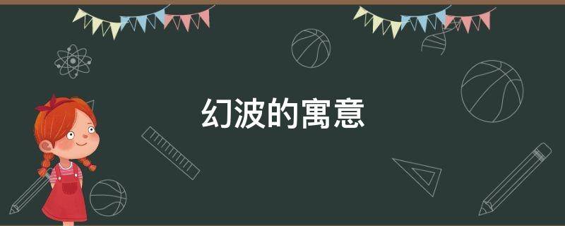幻波的寓意（幻代表什么意思）