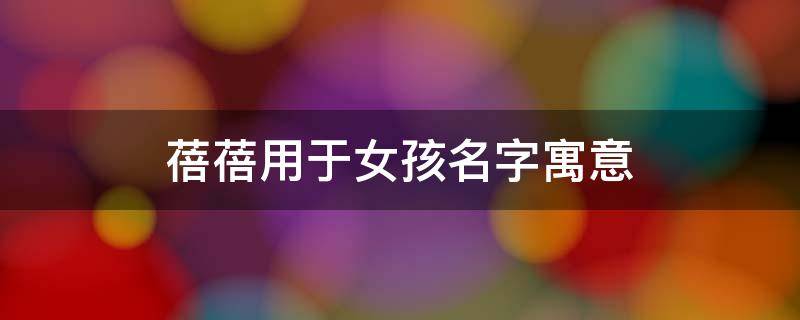蓓蓓用于女孩名字寓意（蓓蓓名字的寓意）