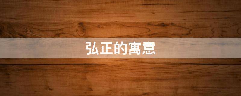 弘正的寓意（弘正的含义）