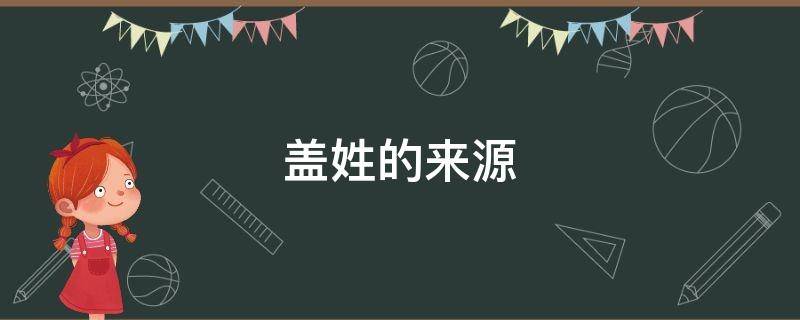 盖姓的来源（盖姓的来源的故事）