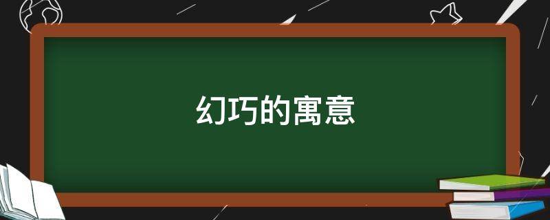 幻巧的寓意 妙幻的意思