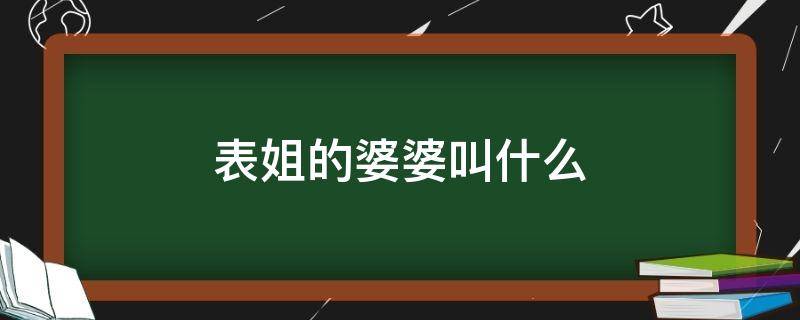 表姐的婆婆叫什么（表姐的婆婆叫什么关系）