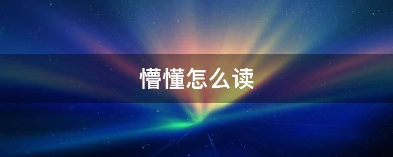 懵懂怎么读（懵懂怎么读啥意思）