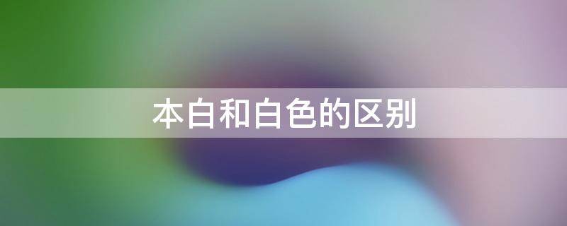 本白和白色的区别 本白和白色哪个更白