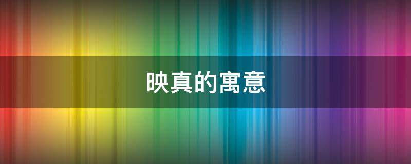 映真的寓意 映取名寓意着什么
