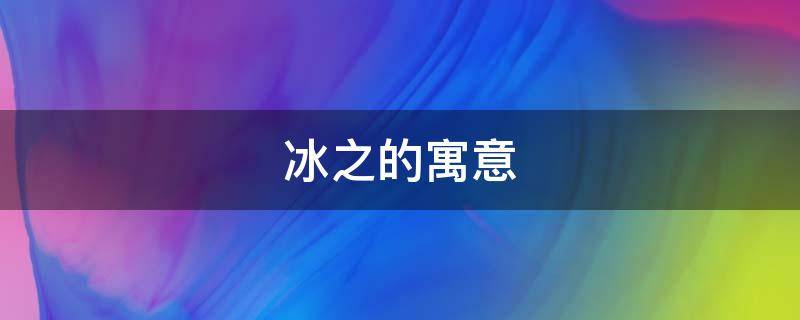 冰之的寓意（雪冰的寓意）