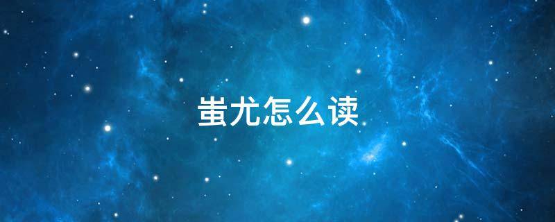 蚩尤怎么读 涿怎么读