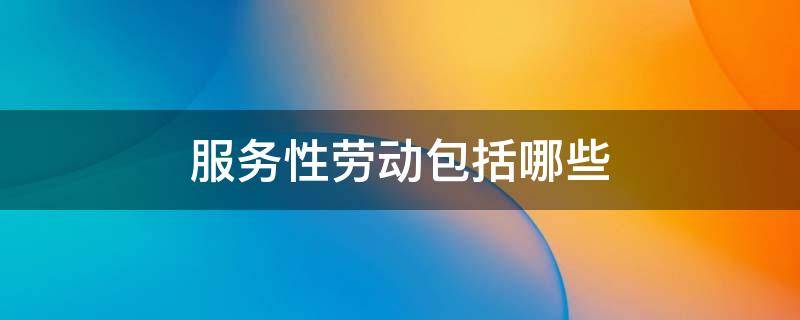 服务性劳动包括哪些（学生服务性劳动包括哪些）