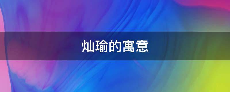 灿瑜的寓意（瑜灿的出处）